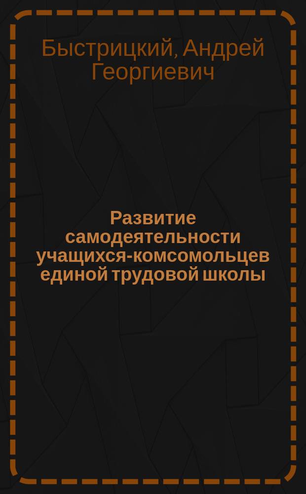 Развитие самодеятельности учащихся-комсомольцев единой трудовой школы (1918-1931 гг.) : Автореф. дис. на соиск. учен. степ. канд. пед. наук : (13.00.01)