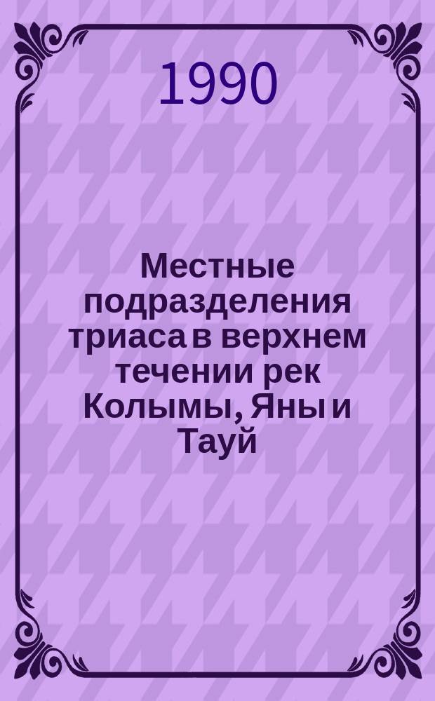 Местные подразделения триаса в верхнем течении рек Колымы, Яны и Тауй