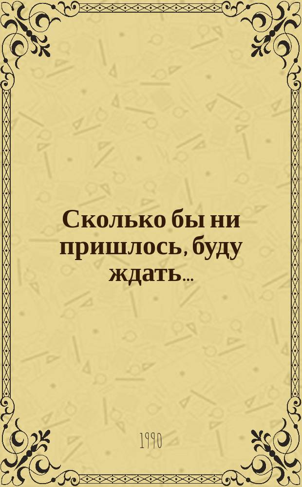Сколько бы ни пришлось, буду ждать... : Повести, рассказы
