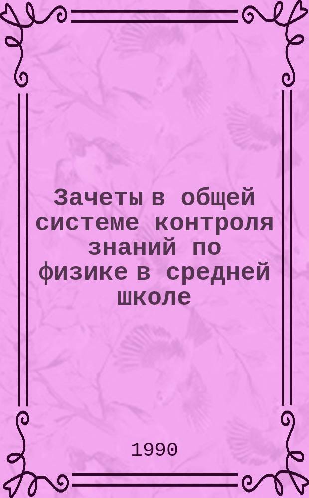 Зачеты в общей системе контроля знаний по физике в средней школе : Автореф. дис. на соиск. учен. степ. канд. пед. наук : (13.00.02)
