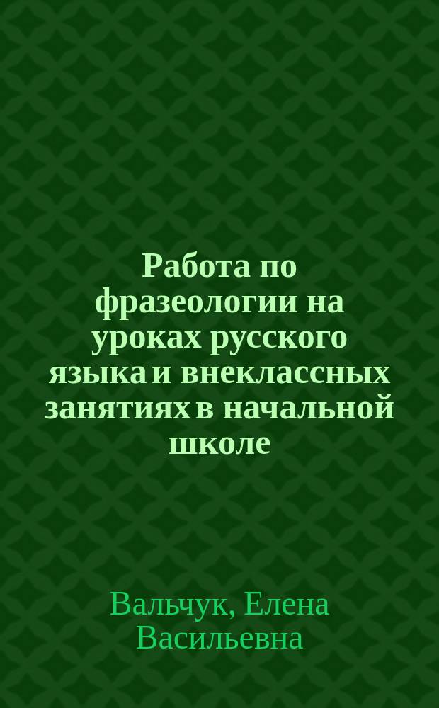 Работа по фразеологии на уроках русского языка и внеклассных занятиях в начальной школе : Автореф. дис. на соиск. учен. степ. канд. пед. наук : (13.00.02)