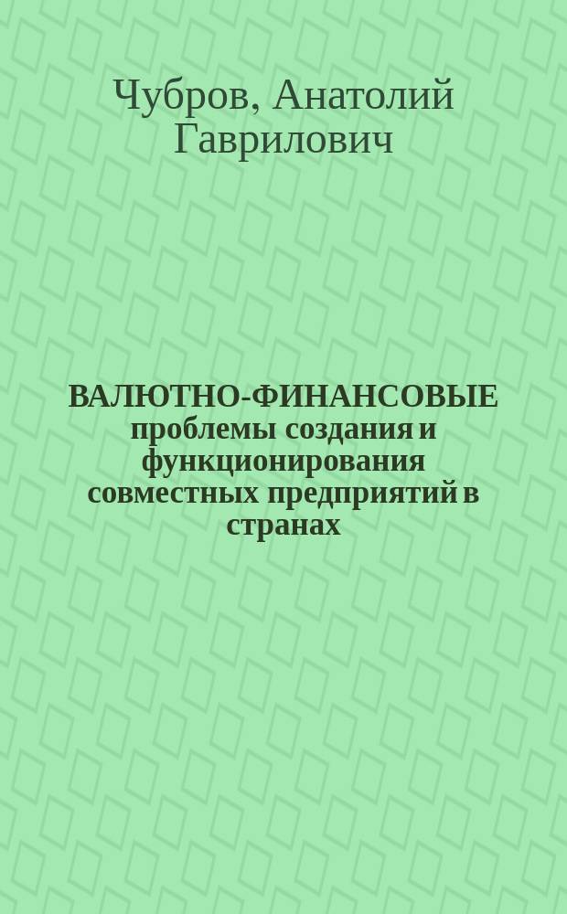 ВАЛЮТНО-ФИНАНСОВЫЕ проблемы создания и функционирования совместных предприятий в странах : СЭВ