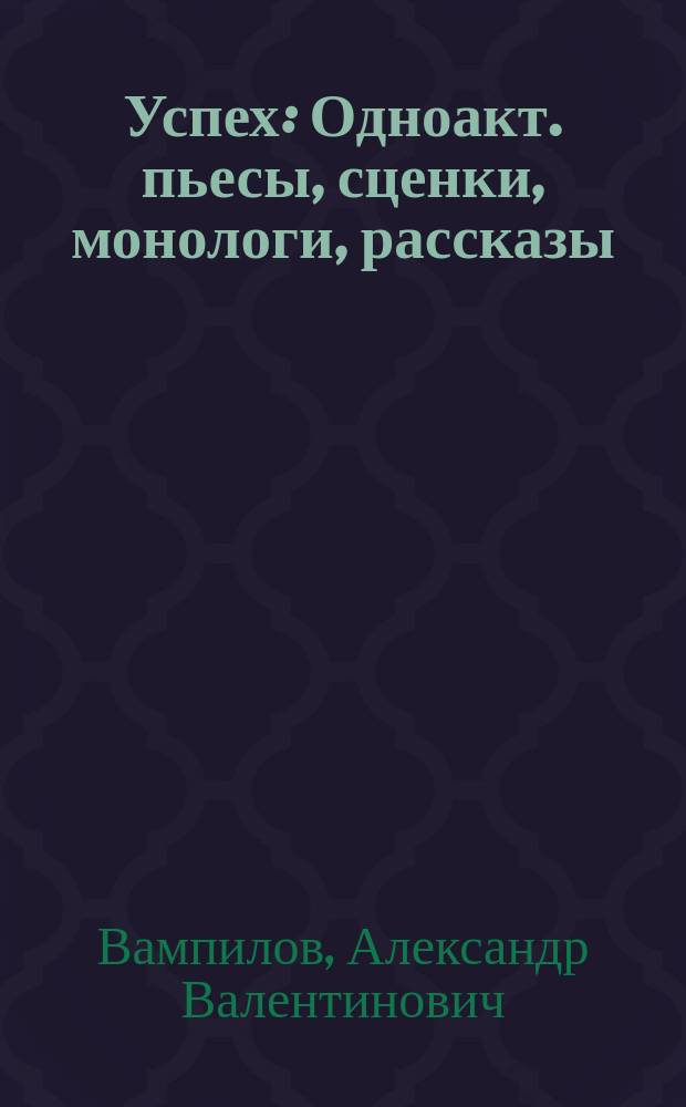 Успех : Одноакт. пьесы, сценки, монологи, рассказы