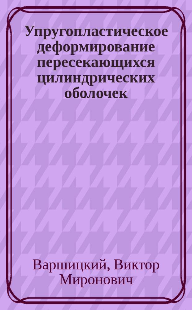 Упругопластическое деформирование пересекающихся цилиндрических оболочек : Автореф. дис. на соиск. учен. степ. канд. техн. наук : (01.02.06)