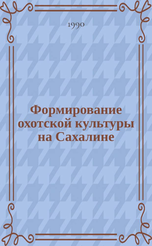 Формирование охотской культуры на Сахалине (I тыс. до н. э.) : Автореф. дис. на соиск. учен. степ. канд. ист. наук : (07.00.06)