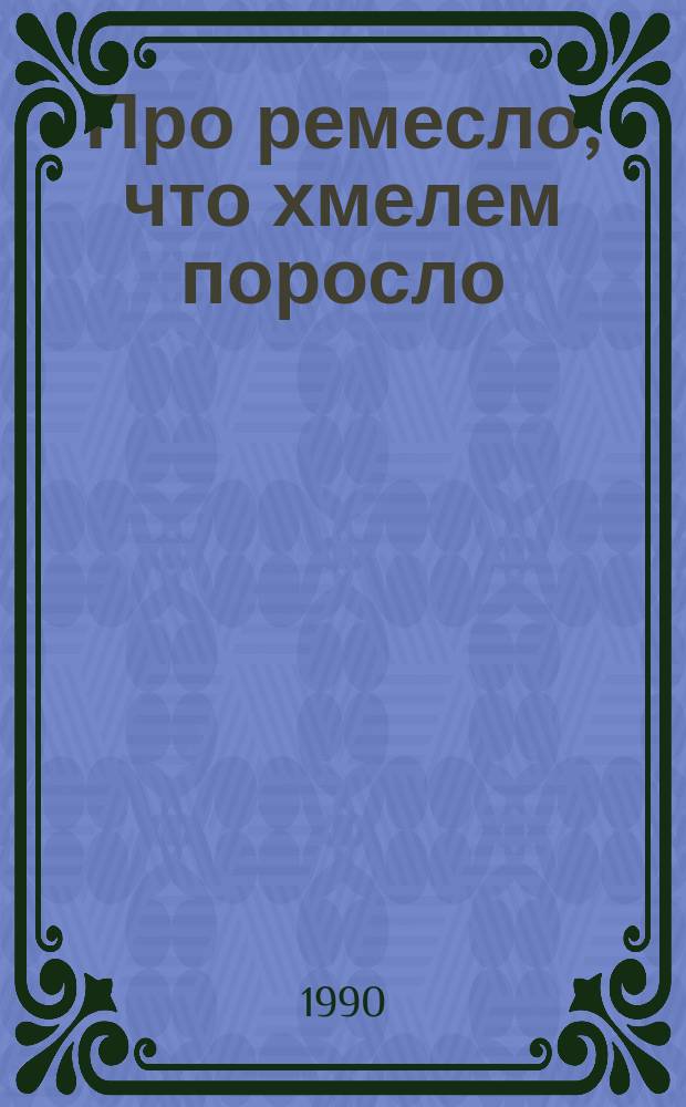 Про ремесло, что хмелем поросло : Очерки