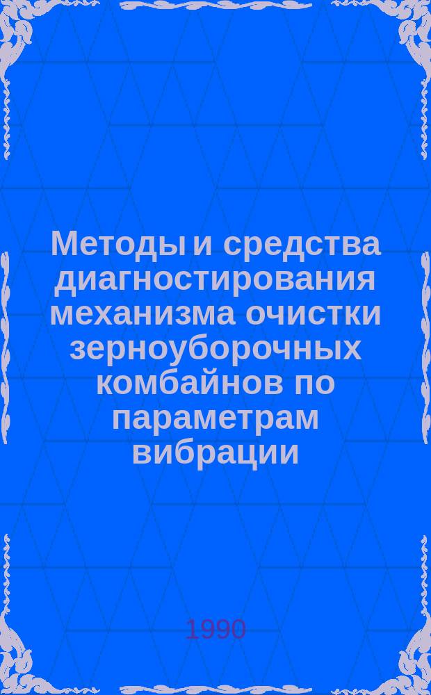 Методы и средства диагностирования механизма очистки зерноуборочных комбайнов по параметрам вибрации : (На прим. зерноубороч. комбайна "Дон-1500") : Автореф. дис. на соиск. учен. степ. канд. техн. наук : (05.20.03)