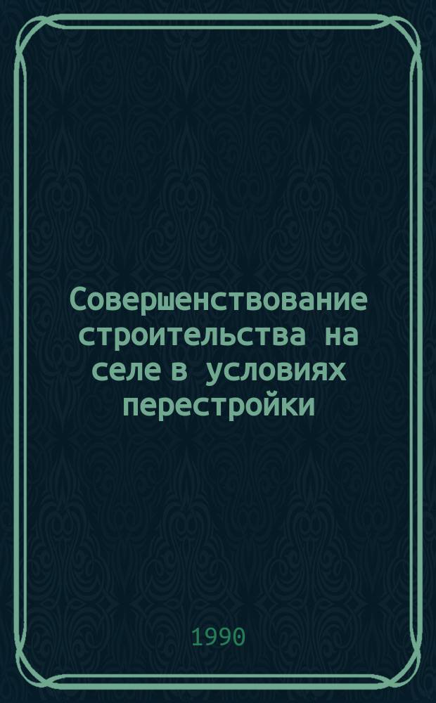 Совершенствование строительства на селе в условиях перестройки