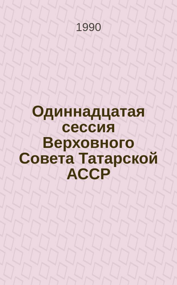 Одиннадцатая сессия Верховного Совета Татарской АССР (одиннадцатый созыв), 3-4 нояб. 1989 г. : Стеногр. отчет