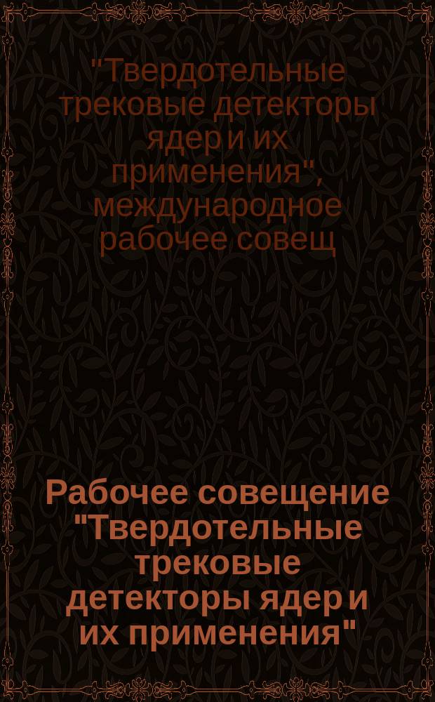 Рабочее совещение "Твердотельные трековые детекторы ядер и их применения" = International workshop "Solid state nuclear track detectors and their applications" (6-8 февр. 1990 г., Дубна) : (Сб. докл.) междунар. совещ.