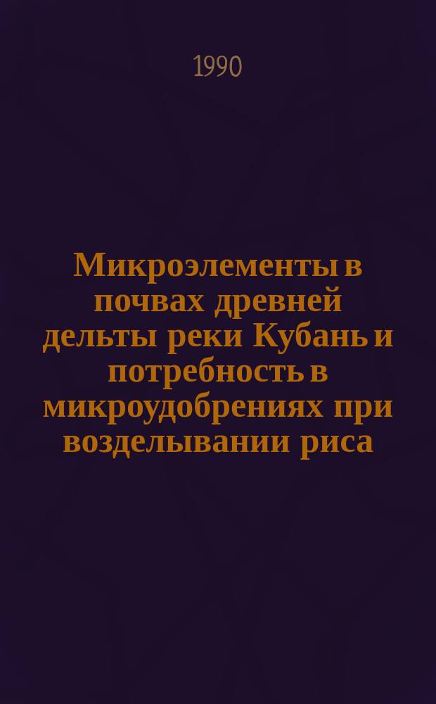 Микроэлементы в почвах древней дельты реки Кубань и потребность в микроудобрениях при возделывании риса : (На прим. лугово-чернозем. почв) : Автореф. дис. на соиск. учен. степ. канд. с.-х. наук : (06.01.03)