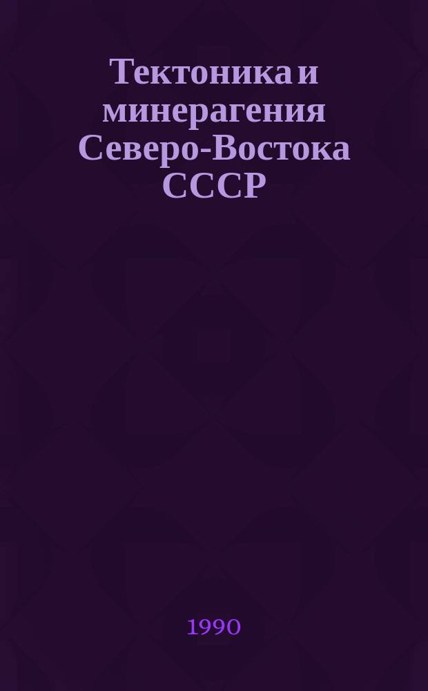 Тектоника и минерагения Северо-Востока СССР : Тез. докл. школы-семинара, Магадан, 15-19 окт. 1990 г