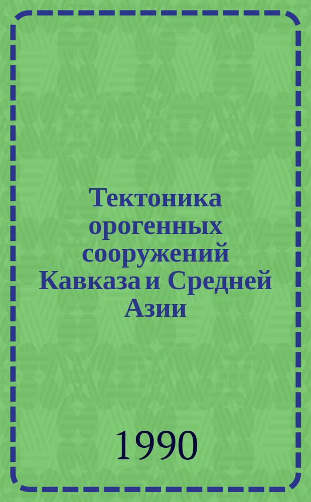 Тектоника орогенных сооружений Кавказа и Средней Азии : Сб. науч. тр