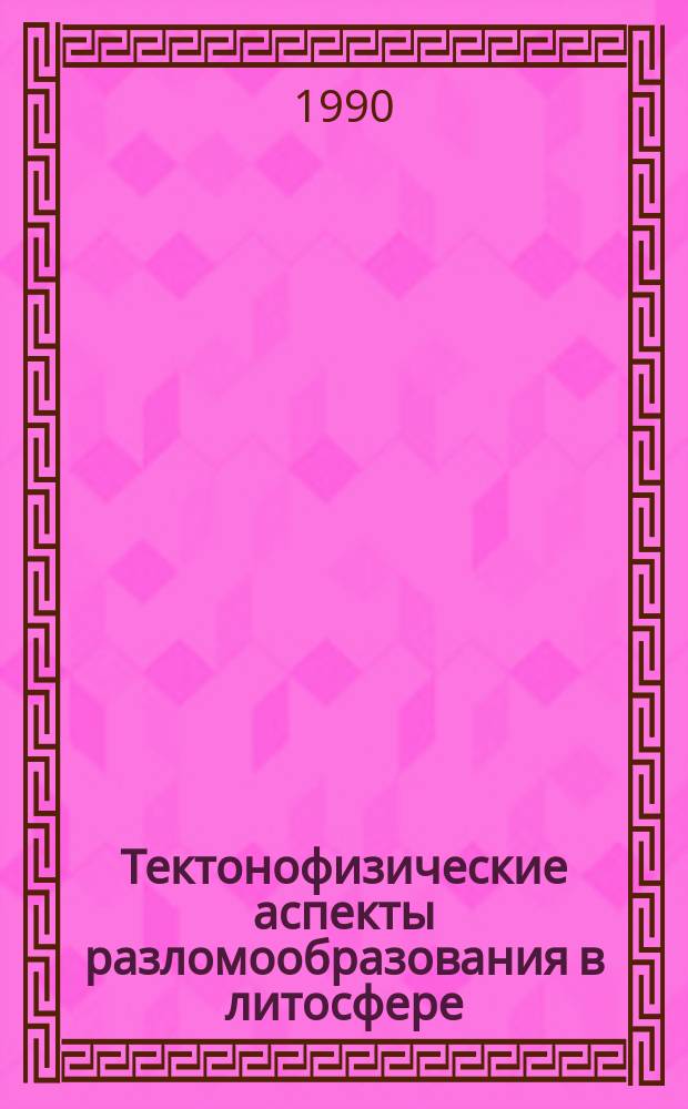 Тектонофизические аспекты разломообразования в литосфере : Тез. докл. всесоюз. совещ. "Разломообразование в литосфере : тектонофиз. аспекты". Иркутстк. 29 янв. - 1 февр. 1991 г
