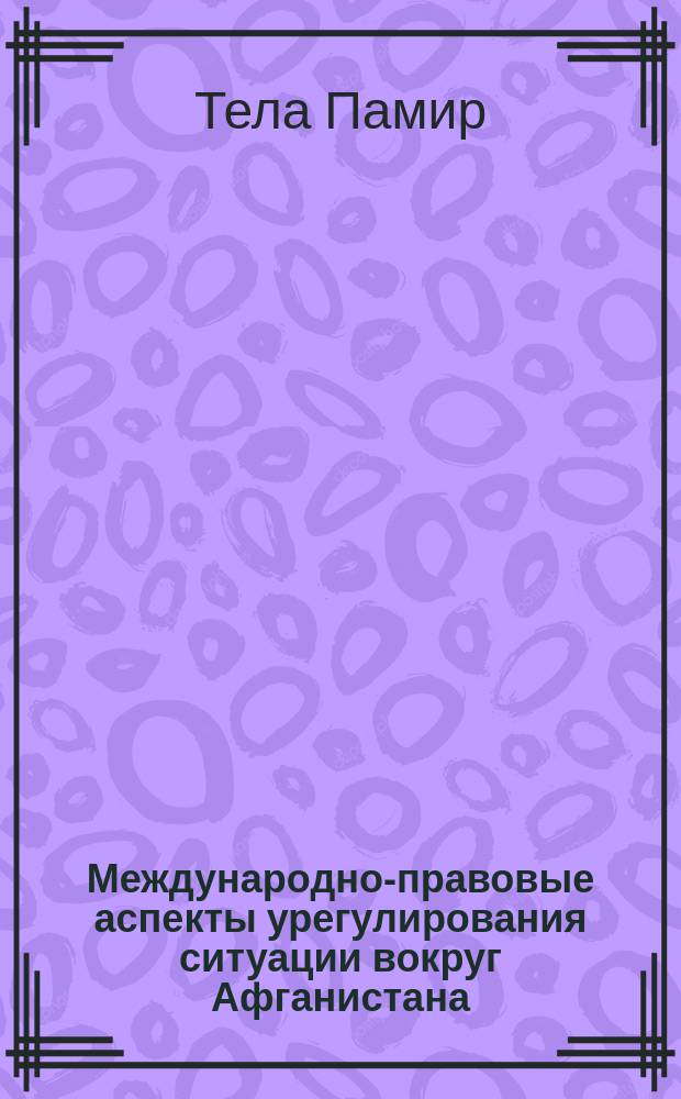 Международно-правовые аспекты урегулирования ситуации вокруг Афганистана : Автореф. дис. на соиск. учен. степ. канд. юрид. наук : (12.00.10)