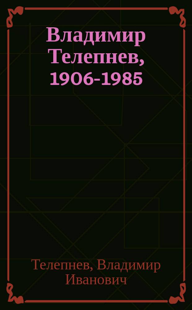 Владимир Телепнев, 1906-1985 : Живопись, графика : Кат. выст