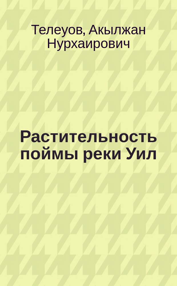 Растительность поймы реки Уил : Автореф. дис. на соиск. учен. степ. канд. биол. наук : (03.00.05)