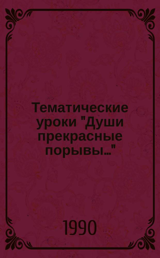Тематические уроки "Души прекрасные порывы..." : Для внеаудитор. и индивидуал. работы : Метод. указания