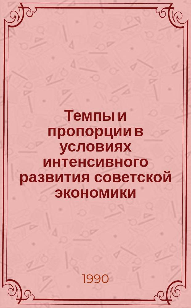 Темпы и пропорции в условиях интенсивного развития советской экономики : Тез. докл. всесоюз. семинара (Апатиты, апр. 1990 г.)
