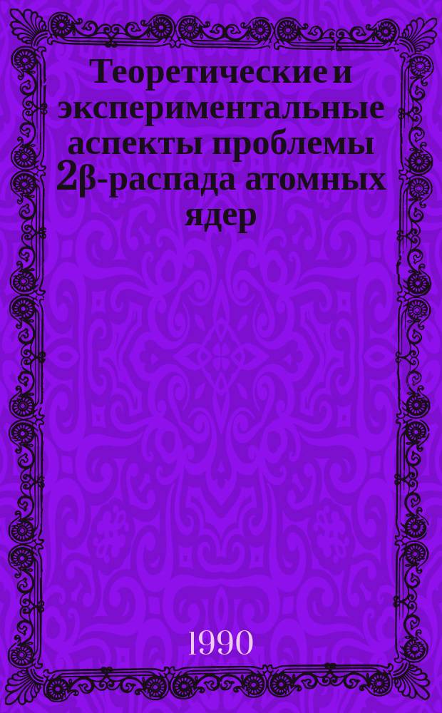 Теоретические и экспериментальные аспекты проблемы 2β-распада атомных ядер : Материалы всесоюз. семинара, Киев, 23-26 мая 1989 г