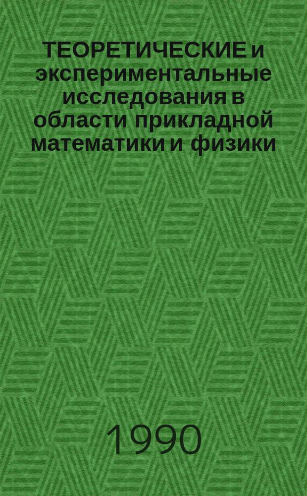 ТЕОРЕТИЧЕСКИЕ и экспериментальные исследования в области прикладной математики и физики : Тез. докл. науч.-практ. конф. по фундам. наукам (16-20 апр. 1990 г.)