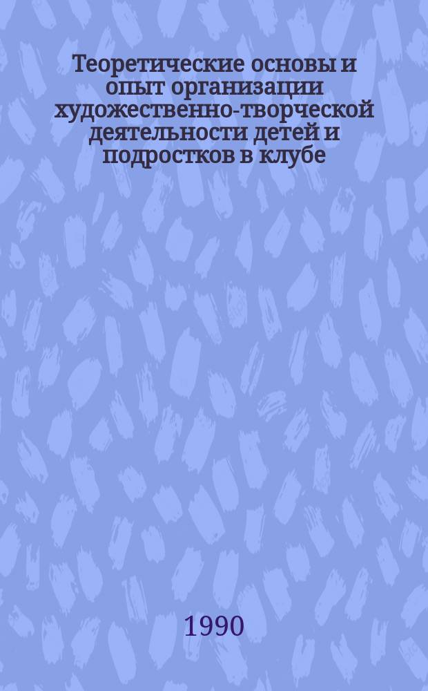 Теоретические основы и опыт организации художественно-творческой деятельности детей и подростков в клубе : Учеб.-метод. материалы