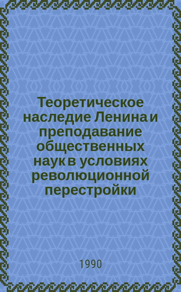 Теоретическое наследие Ленина и преподавание общественных наук в условиях революционной перестройки : Тез. докл. респ. науч.-метод. конф. (27-28 апр. 1990 г., Фрунзе)