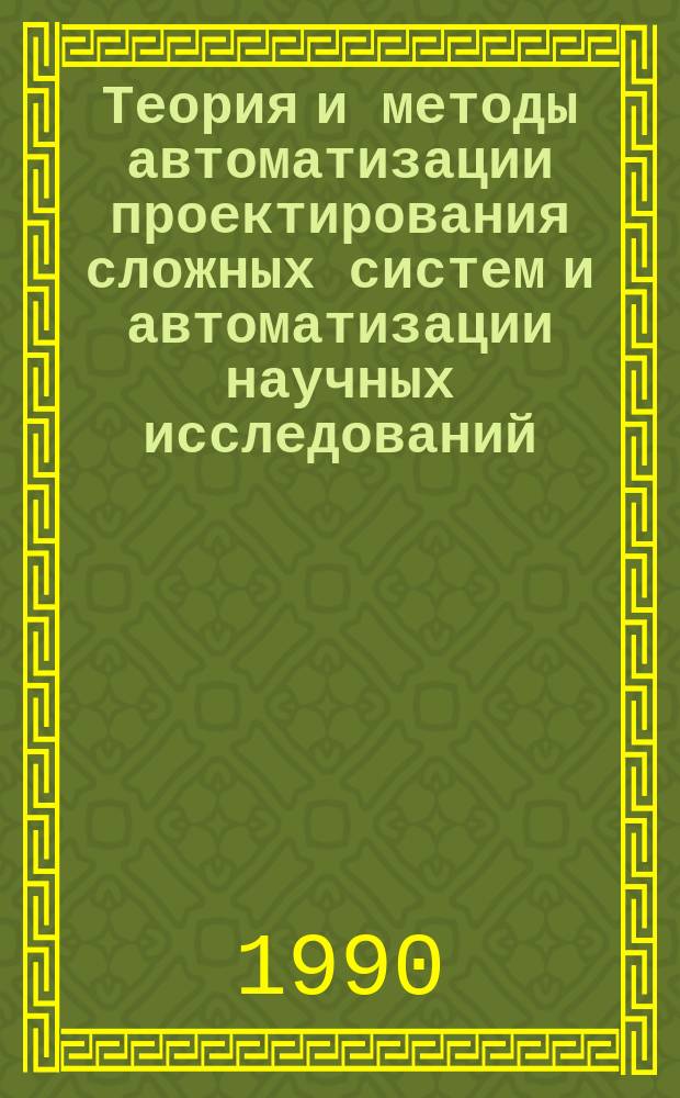 Теория и методы автоматизации проектирования сложных систем и автоматизации научных исследований : Сб. науч. тр