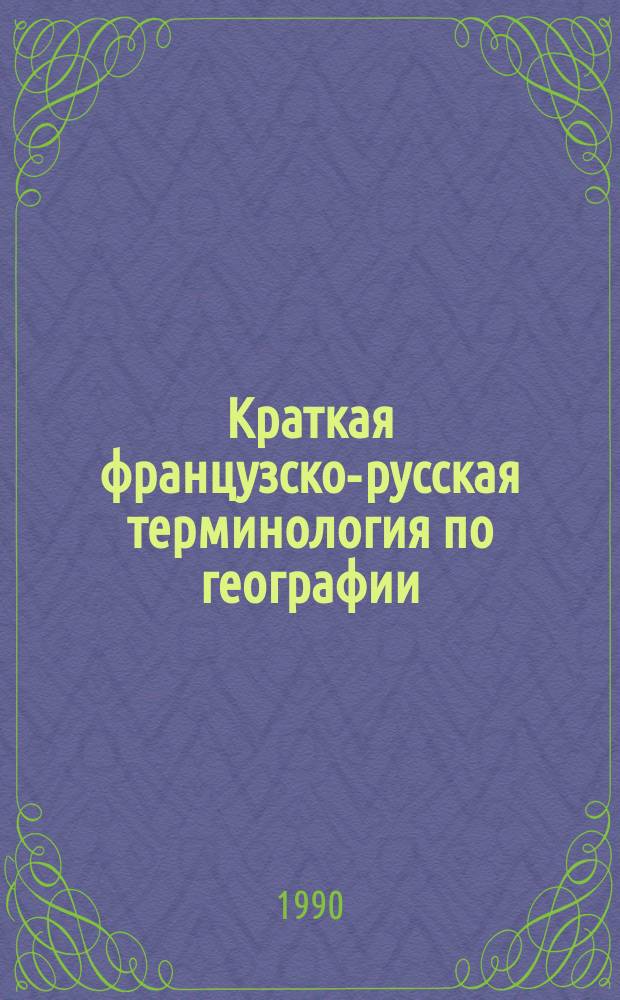 Краткая французско-русская терминология по географии : Для биол.-геогр. фак. ЯГУ : Ок. 3000 терминов