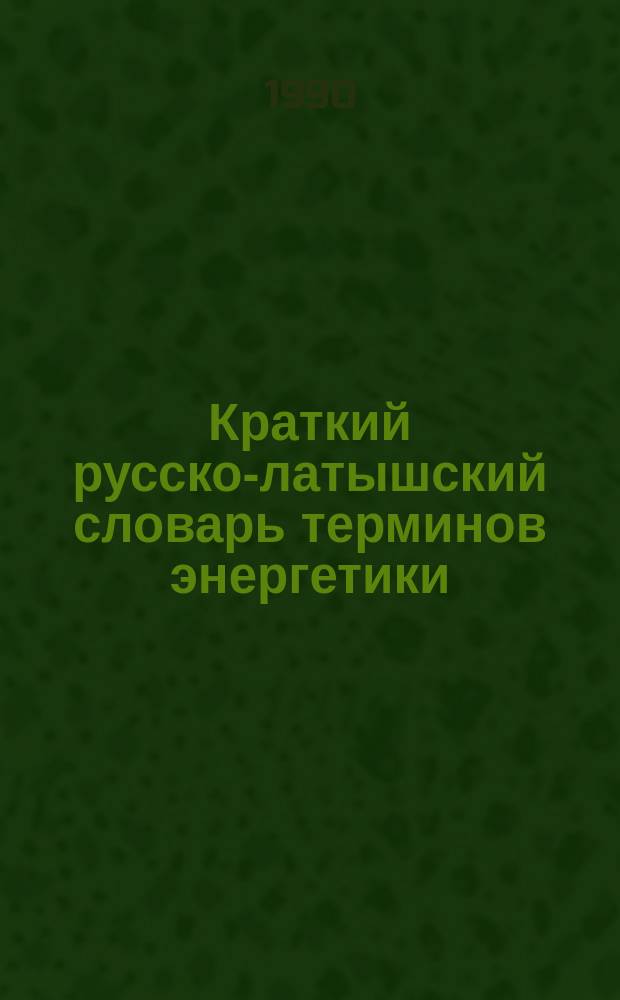 Краткий русско-латышский словарь терминов энергетики : (8250 рус. терминов)