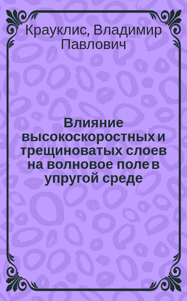 Влияние высокоскоростных и трещиноватых слоев на волновое поле в упругой среде : Автореф. дис. на соиск. учен. степ. канд. физ.-мат. наук : (04.00.22)