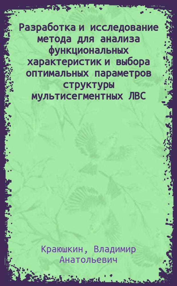Разработка и исследование метода для анализа функциональных характеристик и выбора оптимальных параметров структуры мультисегментных ЛВС : Автореф. дис. на соиск. учен. степ. канд. техн. наук : (05.13.13)