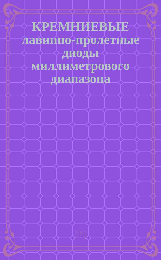 КРЕМНИЕВЫЕ лавинно-пролетные диоды миллиметрового диапазона : (Конструкции, технология, надежность)