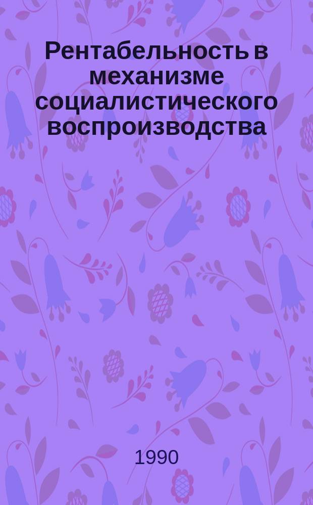 Рентабельность в механизме социалистического воспроизводства : (Полит.-экон. анализ)