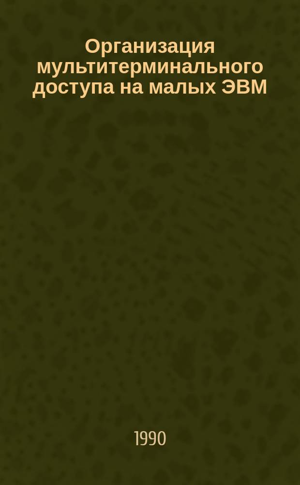 Организация мультитерминального доступа на малых ЭВМ : Автореф. дис. на соиск. учен. степ. канд. техн. наук в форме науч. доклада : (05.13.11)