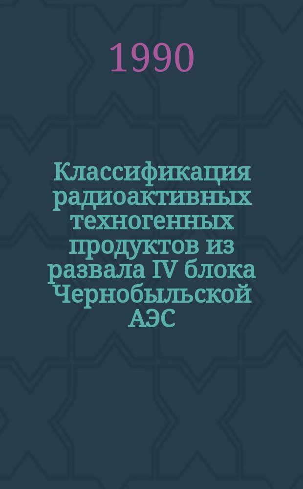 Классификация радиоактивных техногенных продуктов из развала IV блока Чернобыльской АЭС