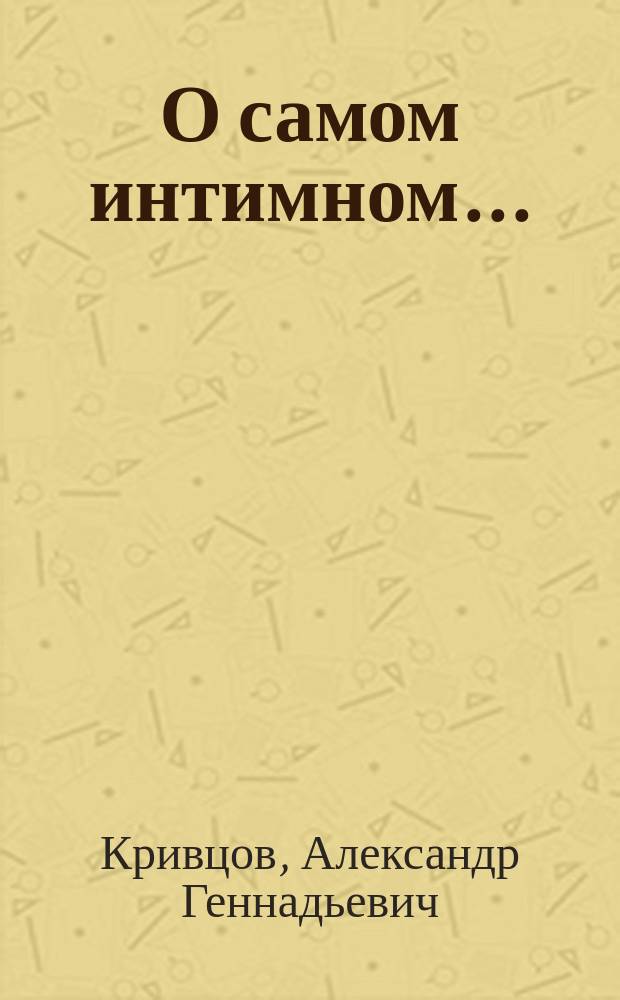 О самом интимном... : (Советы молодым... и не очень) : Психология и физиология половых дисгармоний