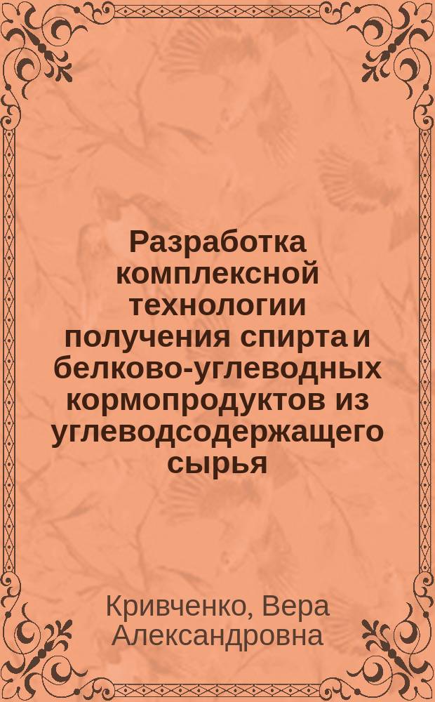 Разработка комплексной технологии получения спирта и белково-углеводных кормопродуктов из углеводсодержащего сырья : Автореф. дис. на соиск. учен. степ. к. т. н