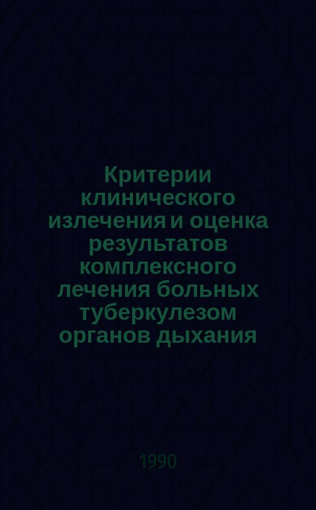 Критерии клинического излечения и оценка результатов комплексного лечения больных туберкулезом органов дыхания : Метод. рекомендации (с правом переизд. мест. органами здравоохранения)