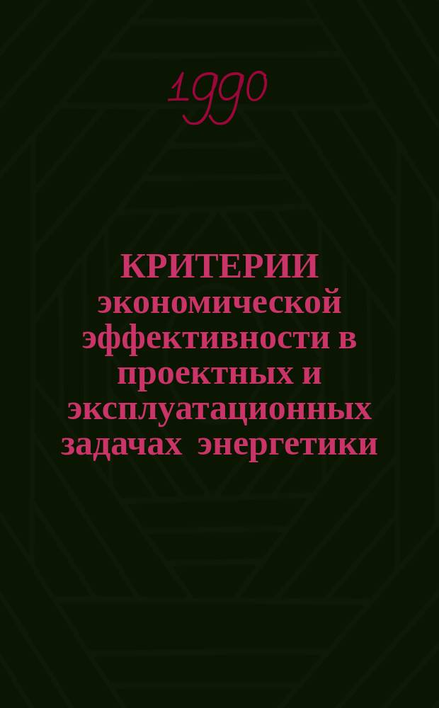 КРИТЕРИИ экономической эффективности в проектных и эксплуатационных задачах энергетики : Метод. рекомендации