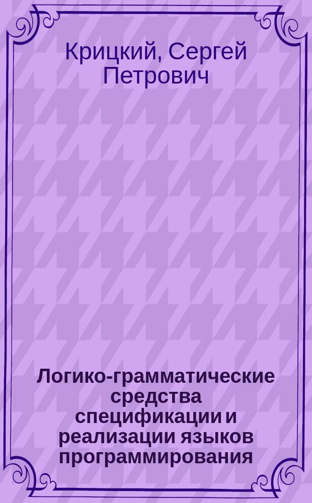 Логико-грамматические средства спецификации и реализации языков программирования : Автореф. дис. на соиск. учен. степ. канд. техн. наук : (05.13.11)