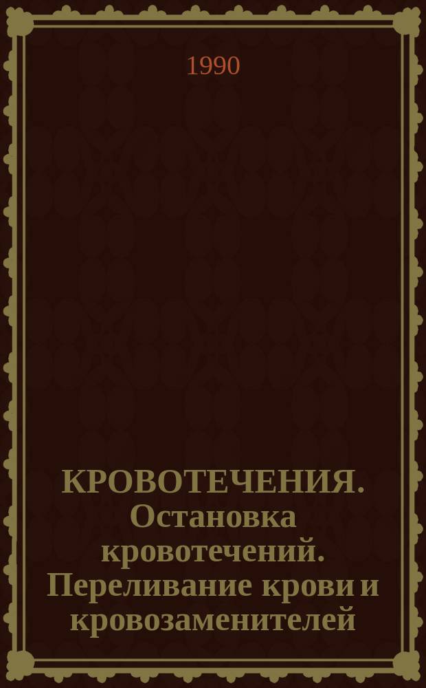 КРОВОТЕЧЕНИЯ. Остановка кровотечений. Переливание крови и кровозаменителей : Метод. пособие для самостоят. работы студентов