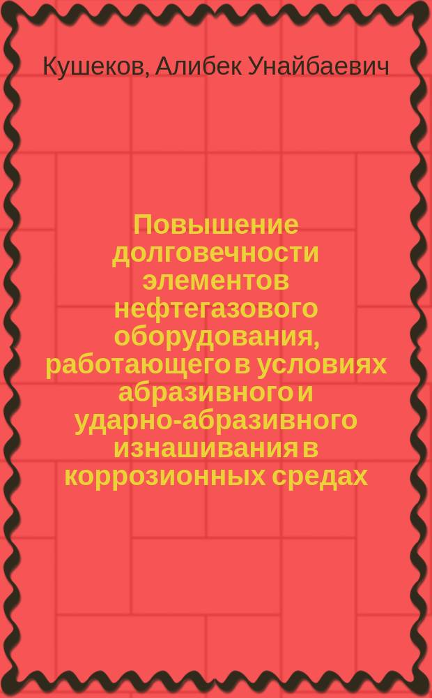 Повышение долговечности элементов нефтегазового оборудования, работающего в условиях абразивного и ударно-абразивного изнашивания в коррозионных средах : Автореф. дис. на соиск. учен. степ. канд. техн. наук : (05.02.04)