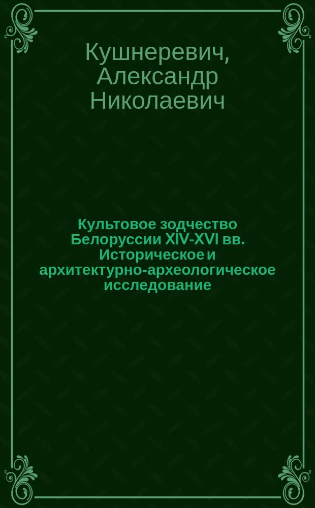 Культовое зодчество Белоруссии XIV-XVI вв. Историческое и архитектурно-археологическое исследование : Автореф. дис. на соиск. учен. степ. канд. ист. наук : (07.00.06)