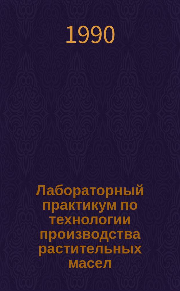 Лабораторный практикум по технологии производства растительных масел : Учеб. пособие по спец. "Технология жиров"