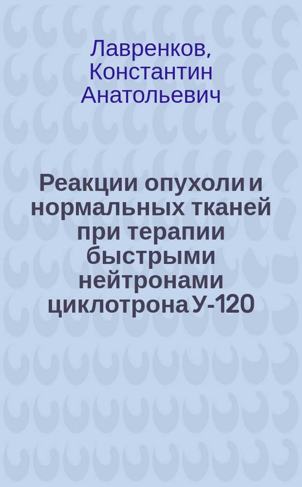Реакции опухоли и нормальных тканей при терапии быстрыми нейтронами циклотрона У-120 : Автореф. дис. на соиск. учен. степ. канд. мед. наук : (14.00.14)