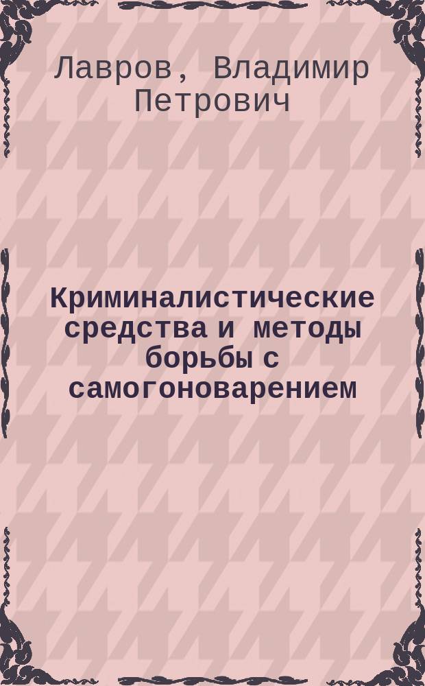 Криминалистические средства и методы борьбы с самогоноварением : Материалы к лекции