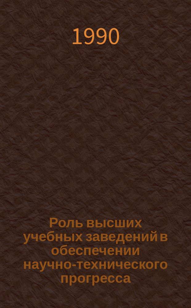 Роль высших учебных заведений в обеспечении научно-технического прогресса : (Опыт ленингр. орг. КПСС, 70-е - 80-е гг.) : Автореф. дис. на соиск. учен. степ. канд. ист. наук : (07.00.01)