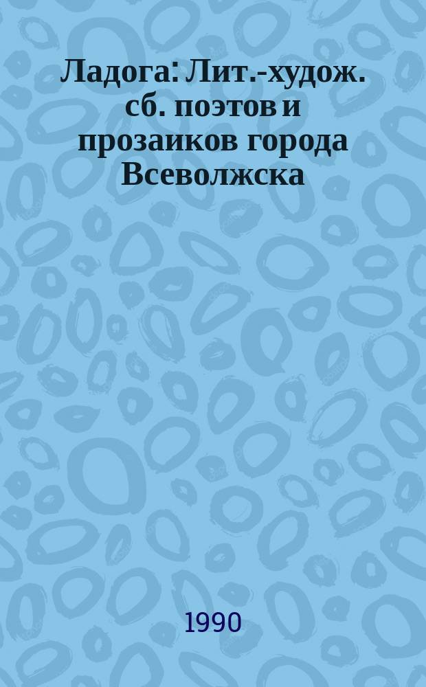 Ладога : Лит.-худож. сб. поэтов и прозаиков города Всеволжска