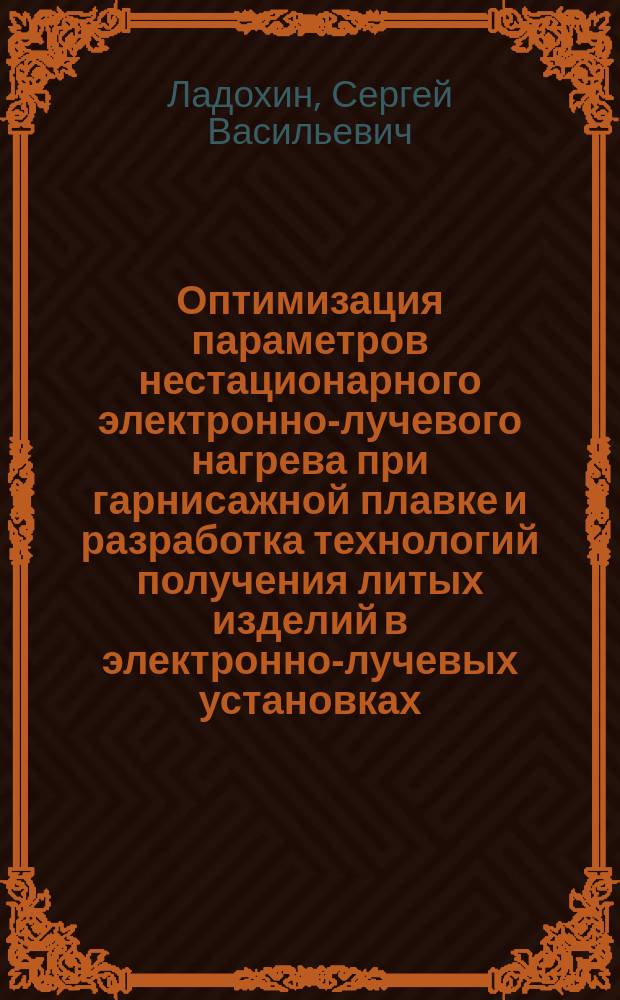 Оптимизация параметров нестационарного электронно-лучевого нагрева при гарнисажной плавке и разработка технологий получения литых изделий в электронно-лучевых установках : Автореф. дис. на соиск. учен. степ. д. т. н